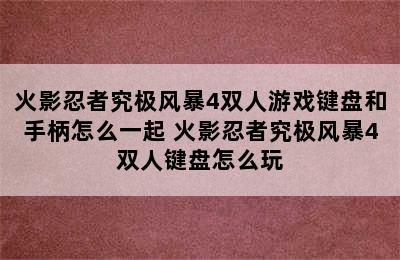 火影忍者究极风暴4双人游戏键盘和手柄怎么一起 火影忍者究极风暴4双人键盘怎么玩